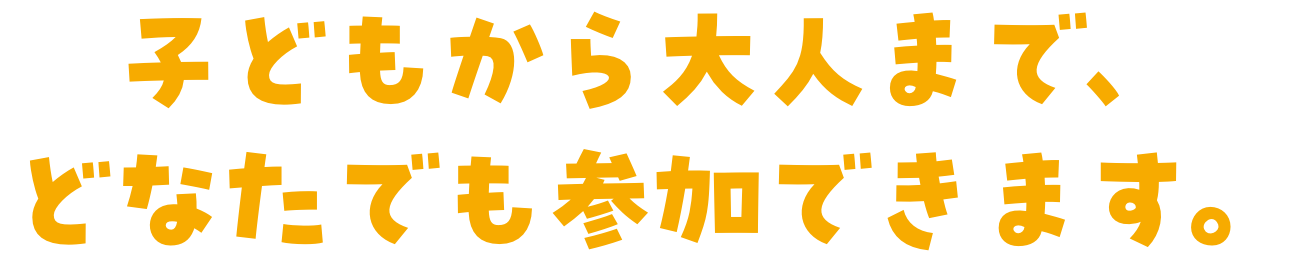 子どもから大人まで、どなたでも参加できます。