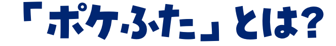 「ポケふた」とは？