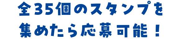 全35個のスタンプを集めたら応募可能！