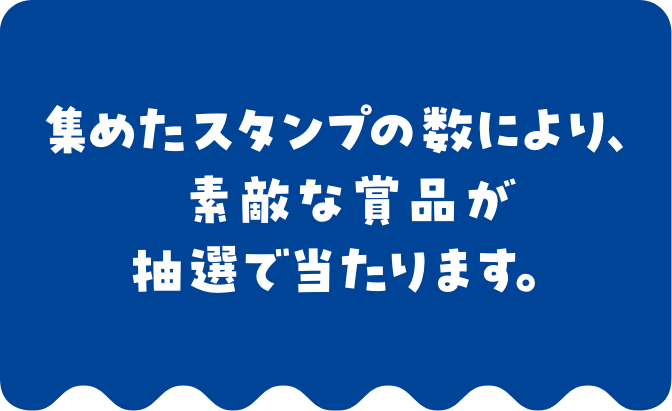 集めたスタンプの数により、素敵な商品が抽選で当たります。